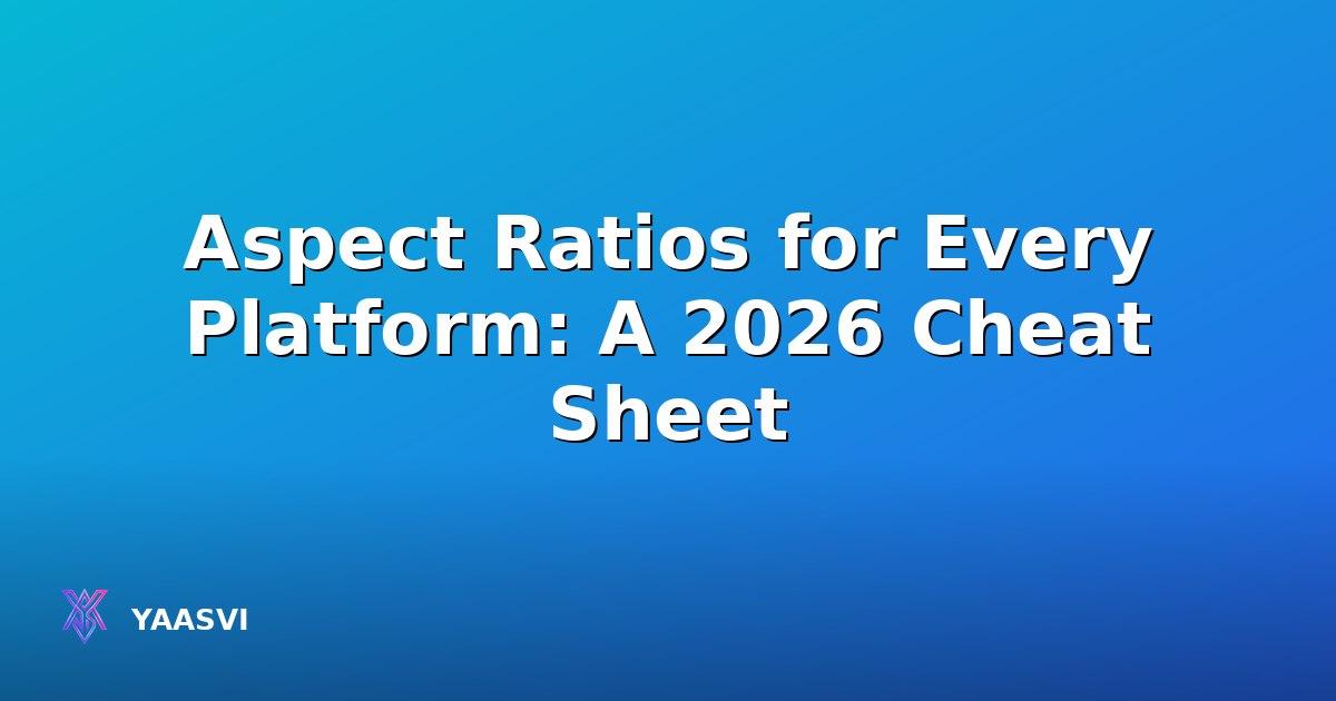 Aspect Ratios for Every Platform: A 2026 Cheat Sheet