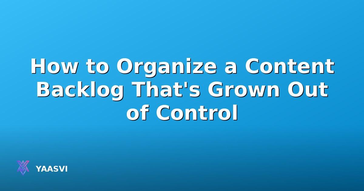 How to Organize a Content Backlog That's Grown Out of Control