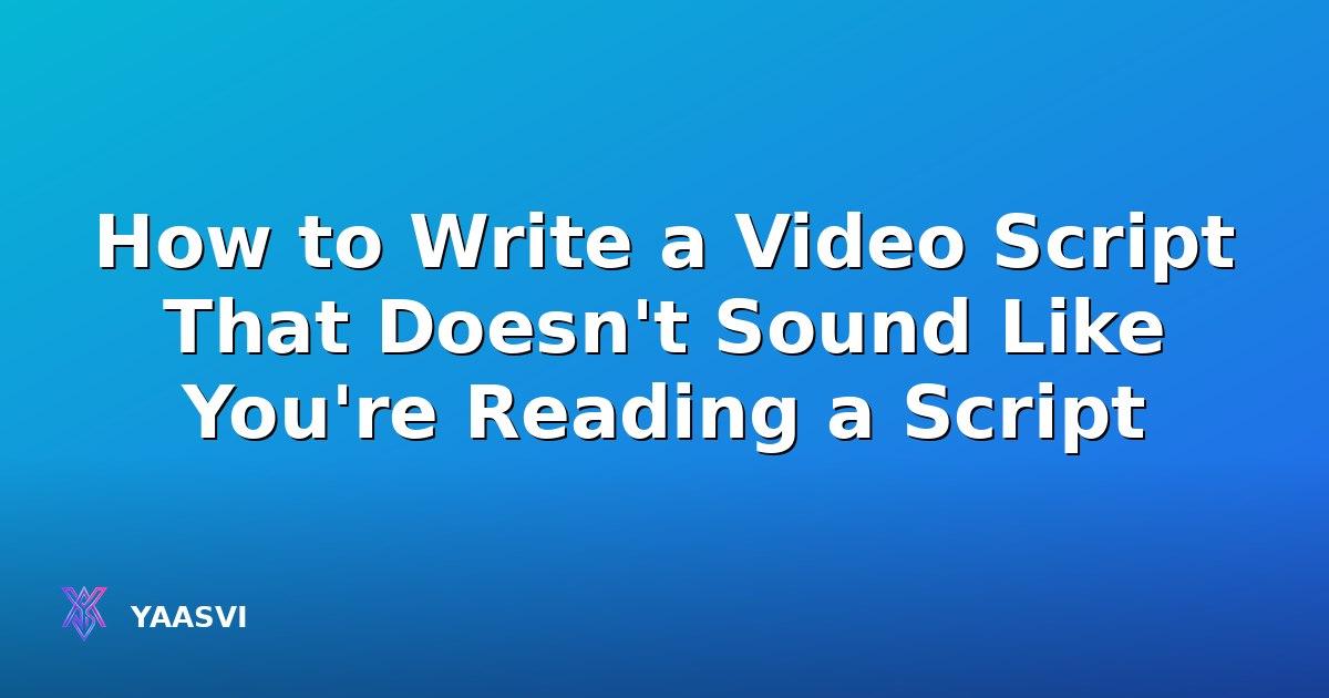 How to Write a Video Script That Doesn't Sound Like You're Reading a Script