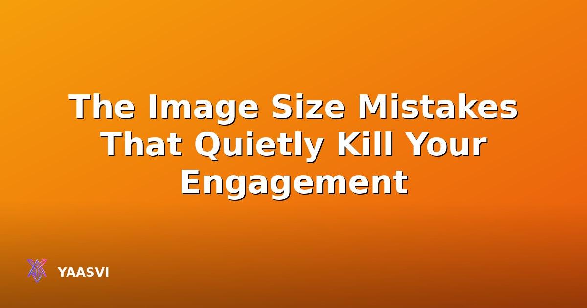 The Image Size Mistakes That Quietly Kill Your Engagement
