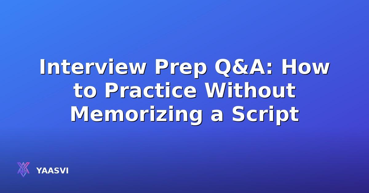 Interview Prep Q&A: How to Practice Without Memorizing a Script