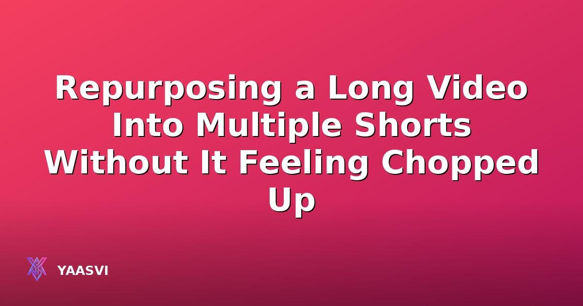 Repurposing a Long Video Into Multiple Shorts Without It Feeling Chopped Up