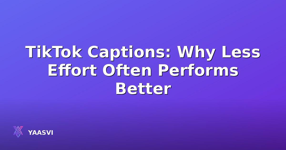 TikTok Captions: Why Less Effort Often Performs Better