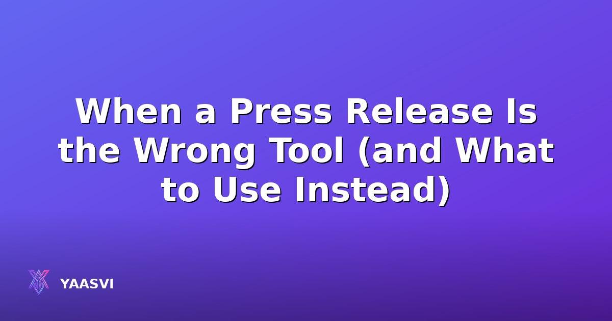 When a Press Release Is the Wrong Tool (and What to Use Instead)