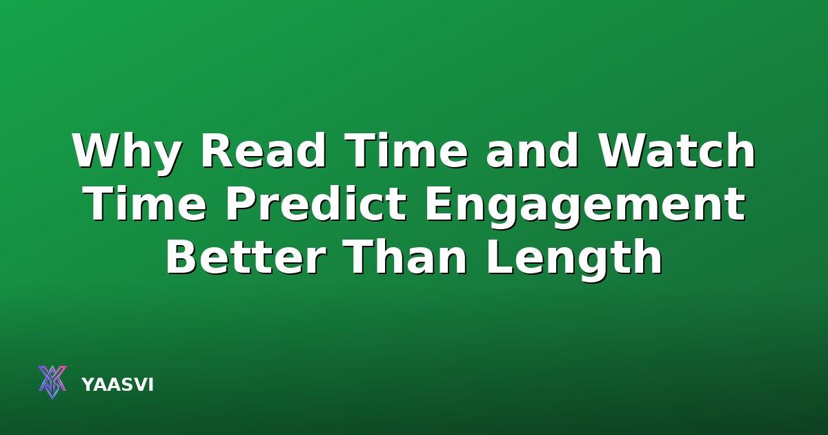 Why Read Time and Watch Time Predict Engagement Better Than Length
